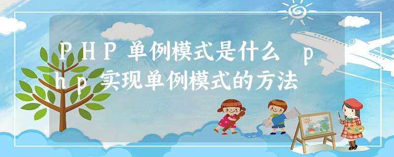 PHP单例模式是什么 php实现单例模式的方法 PHP单例模式是什么 php实现单例模式的方法