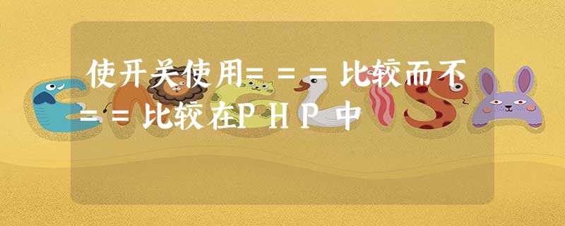 使开关使用===比较而不==比较在PHP中 使开关使用===比较而不==比较在PHP中