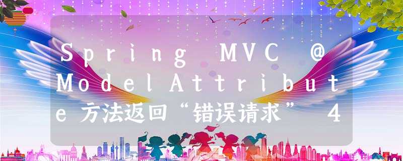 Spring MVC @ModelAttribute方法返回“错误请求” 400 Spring MVC @ModelAttribute方法返回“错误请求” 400