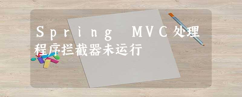 Spring MVC处理程序拦截器未运行 Spring MVC处理程序拦截器未运行