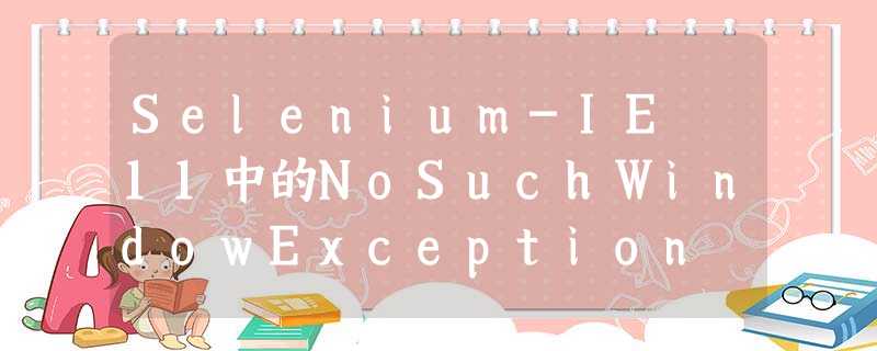 Selenium-IE 11中的NoSuchWindowException Selenium-IE 11中的NoSuchWindowException