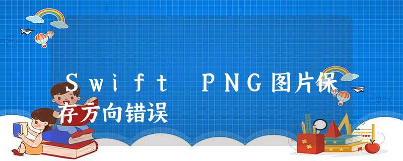 Swift PNG图片保存方向错误 Swift PNG图片保存方向错误