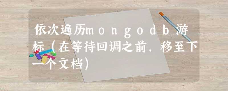 依次遍历mongodb游标(在等待回调之前,移至下一个文档) 依次遍历mongodb游标(在等待回调之前,移至下一个文档)