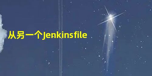 从另一个Jenkinsfile调用远程Jenkins文件 从另一个Jenkinsfile调用远程Jenkins文件