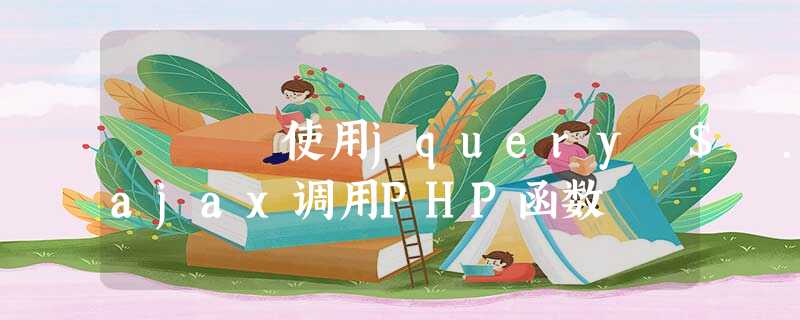 使用jquery $ .ajax调用PHP函数 使用jquery $ .ajax调用PHP函数