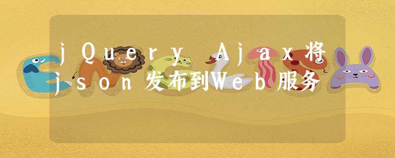 jQuery Ajax将json发布到Web服务 jQuery Ajax将json发布到Web服务