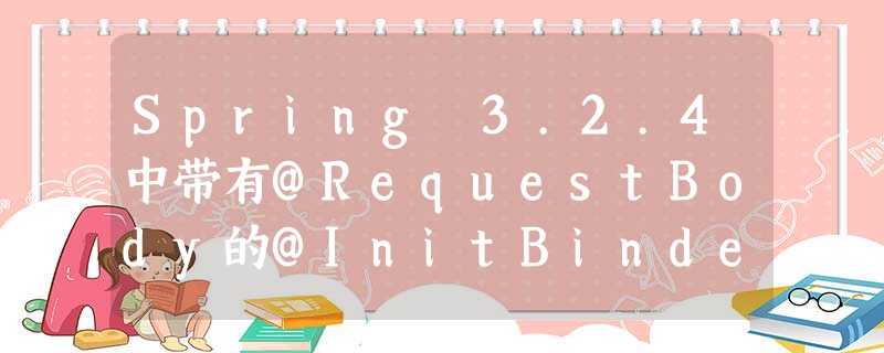 Spring 3.2.4中带有@RequestBody的@InitBinder转义XSS Spring 3.2.4中带有@RequestBody的@InitBinder转义XSS