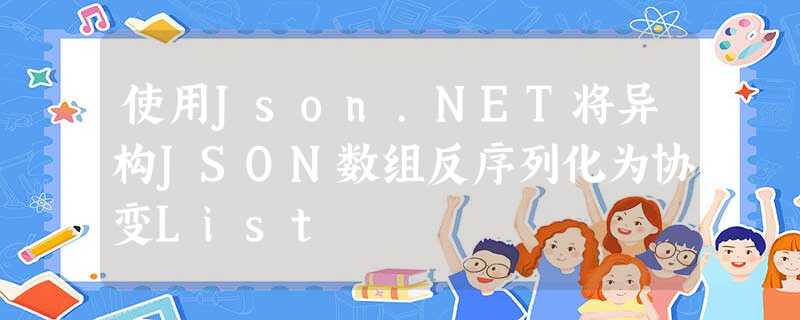 使用Json.NET将异构JSON数组反序列化为协变List 使用Json.NET将异构JSON数组反序列化为协变List