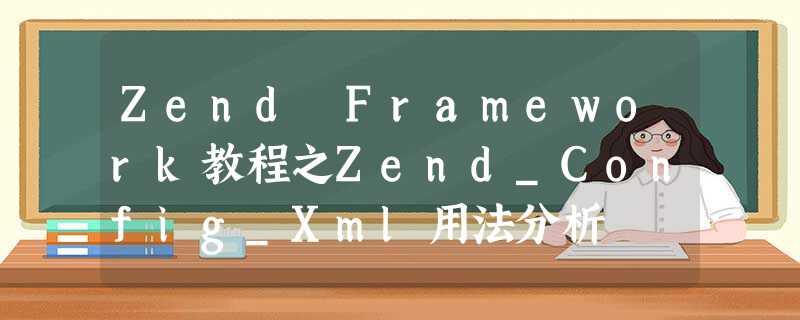 Zend Framework教程之Zend_Config_Xml用法分析 Zend Framework教程之Zend_Config_Xml用法分析