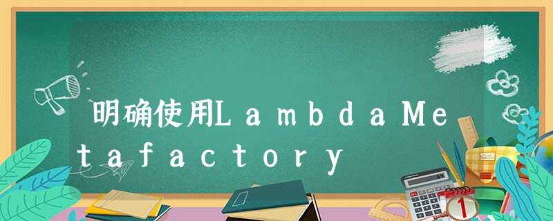 明确使用LambdaMetafactory 明确使用LambdaMetafactory