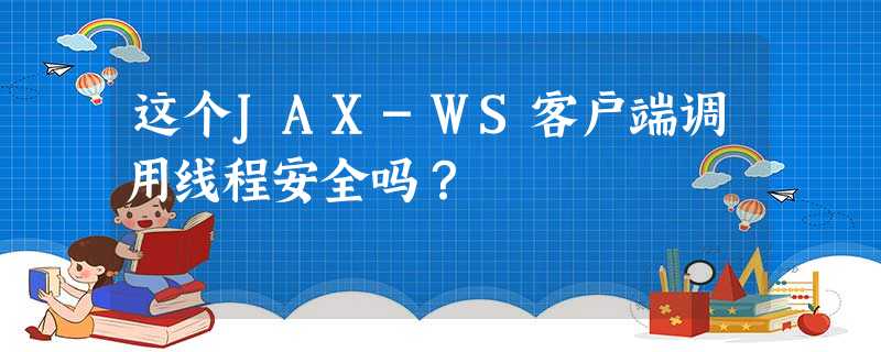 这个JAX-WS客户端调用线程安全吗? 这个JAX-WS客户端调用线程安全吗?