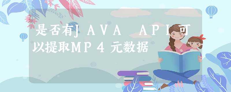 是否有JAVA API可以提取MP4元数据 是否有JAVA API可以提取MP4元数据