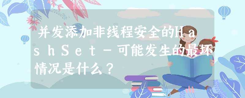 并发添加非线程安全的HashSet-可能发生的最坏情况是什么? 并发添加非线程安全的HashSet-可能发生的最坏情况是什么?