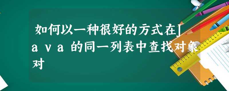 如何以一种很好的方式在Java的同一列表中查找对象对 如何以一种很好的方式在Java的同一列表中查找对象对
