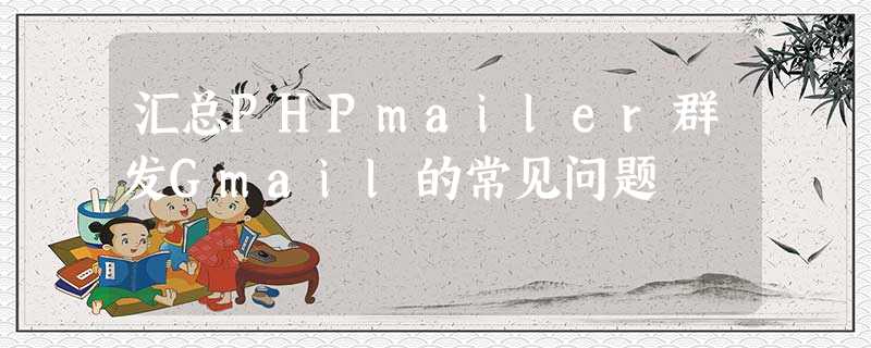 汇总PHPmailer群发Gmail的常见问题 汇总PHPmailer群发Gmail的常见问题