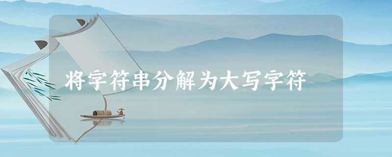 将字符串分解为大写字符 将字符串分解为大写字符