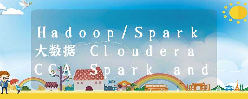 Hadoop/Spark大数据 Cloudera CCA Spark and Hadoop certificate CCA175认证 Hadoop/Spark大数据 Cloudera CCA Spark and Hadoop certificate CCA175认证