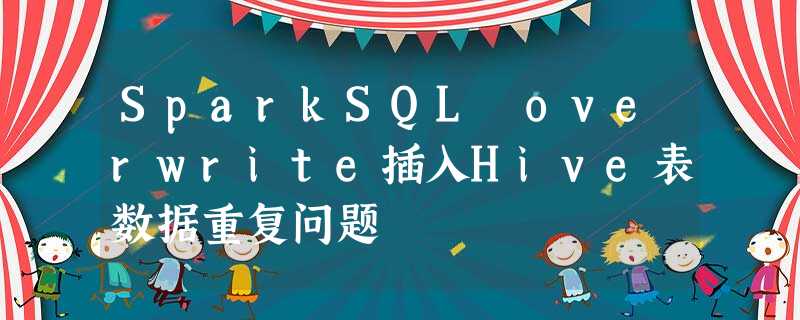 SparkSQL overwrite插入Hive表数据重复问题 SparkSQL overwrite插入Hive表数据重复问题
