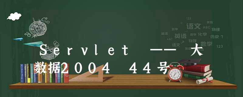 Servlet —— 大数据2004 44号 Servlet —— 大数据2004 44号
