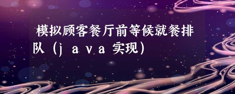 模拟顾客餐厅前等候就餐排队(java实现) 模拟顾客餐厅前等候就餐排队(java实现)