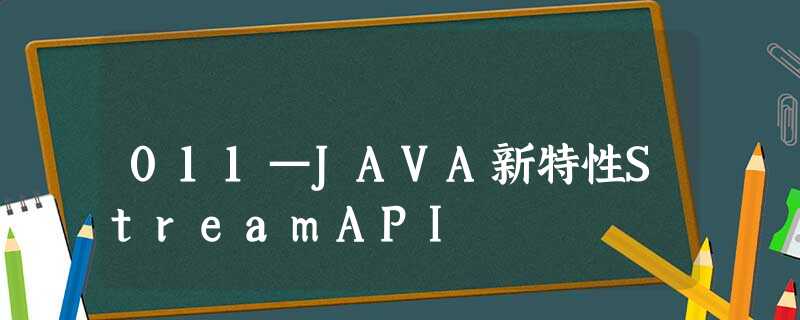 011—JAVA新特性StreamAPI 011—JAVA新特性StreamAPI