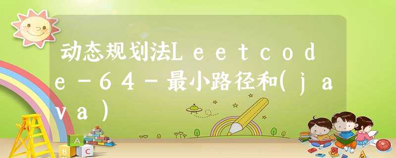 动态规划法Leetcode-64-最小路径和(java) 动态规划法Leetcode-64-最小路径和(java)