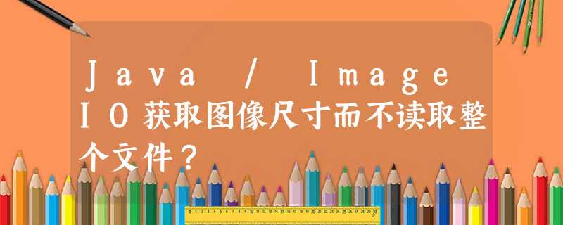 Java / ImageIO获取图像尺寸而不读取整个文件? Java / ImageIO获取图像尺寸而不读取整个文件?