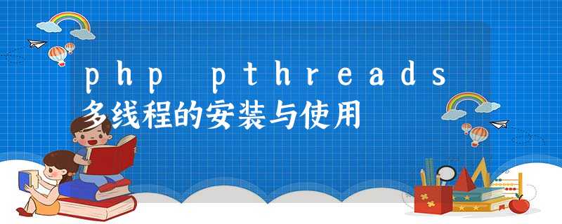 php pthreads多线程的安装与使用 php pthreads多线程的安装与使用