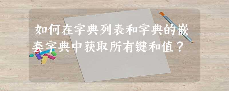 如何在字典列表和字典的嵌套字典中获取所有键和值? 如何在字典列表和字典的嵌套字典中获取所有键和值?