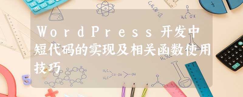 WordPress开发中短代码的实现及相关函数使用技巧 WordPress开发中短代码的实现及相关函数使用技巧