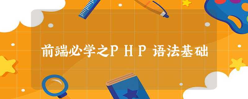 前端必学之PHP语法基础 前端必学之PHP语法基础