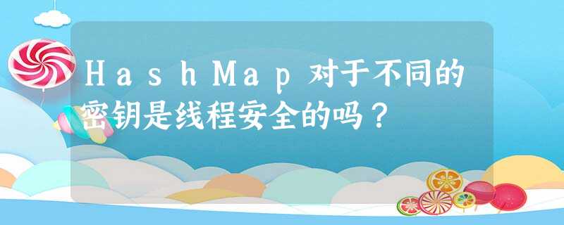 HashMap对于不同的密钥是线程安全的吗? HashMap对于不同的密钥是线程安全的吗?