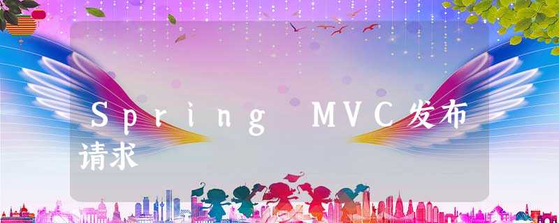 Spring MVC发布请求 Spring MVC发布请求