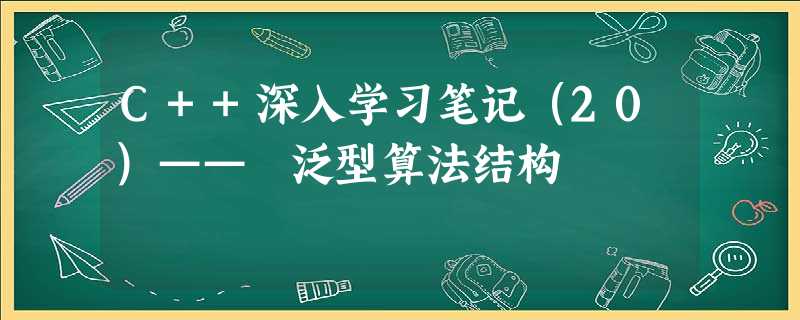 C++深入学习笔记(20)—— 泛型算法结构 C++深入学习笔记(20)—— 泛型算法结构