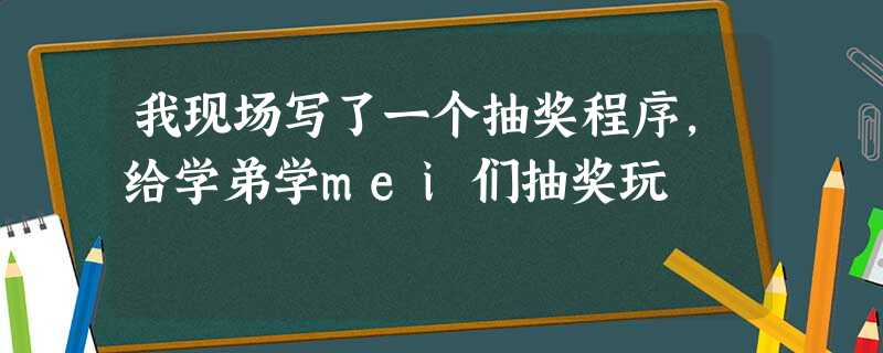 我现场写了一个抽奖程序,给学弟学mei们抽奖玩 我现场写了一个抽奖程序,给学弟学mei们抽奖玩