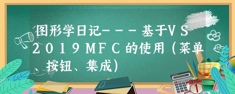 图形学日记---基于VS2019MFC的使用(菜单、按钮、集成) 图形学日记---基于VS2019MFC的使用(菜单、按钮、集成)