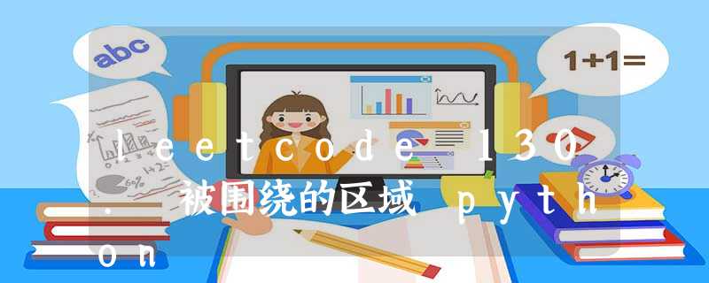 leetcode 130. 被围绕的区域 python leetcode 130. 被围绕的区域 python
