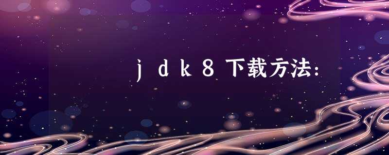 jdk8下载方法: jdk8下载方法: