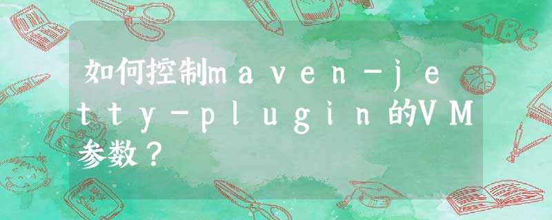 如何控制maven-jetty-plugin的VM参数? 如何控制maven-jetty-plugin的VM参数?