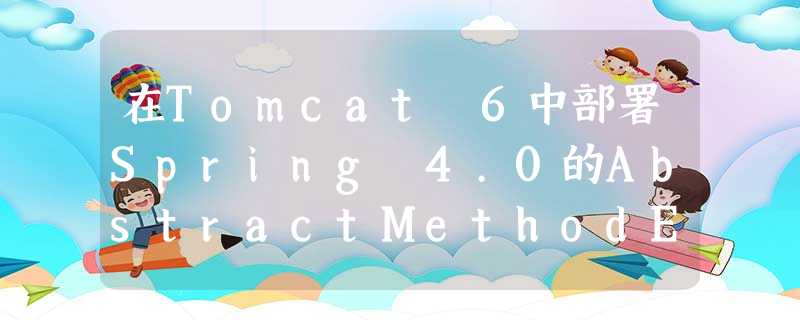 在Tomcat 6中部署Spring 4.0的AbstractMethodError 在Tomcat 6中部署Spring 4.0的AbstractMethodError