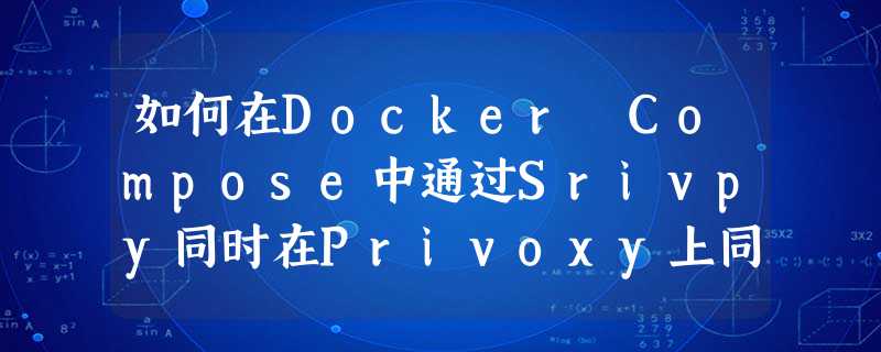 如何在Docker Compose中通过Srivpy同时在Privoxy上同时使用Splash和Tor 如何在Docker Compose中通过Srivpy同时在Privoxy上同时使用Splash和Tor