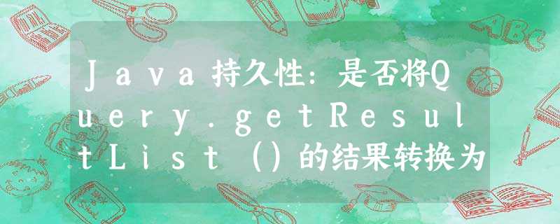 Java持久性:是否将Query.getResultList()的结果转换为某些内容? Java持久性:是否将Query.getResultList()的结果转换为某些内容?