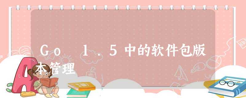 Go 1.5中的软件包版本管理 Go 1.5中的软件包版本管理