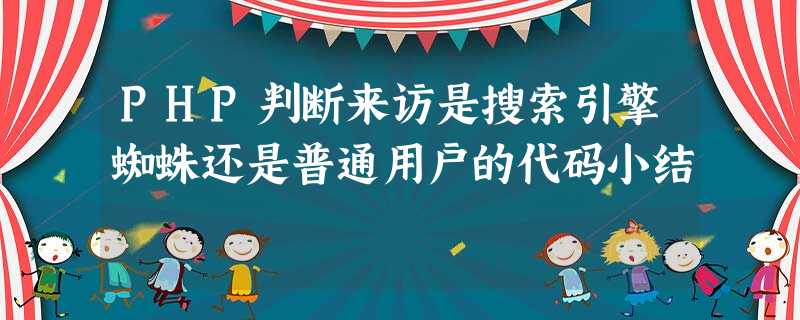 PHP判断来访是搜索引擎蜘蛛还是普通用户的代码小结 PHP判断来访是搜索引擎蜘蛛还是普通用户的代码小结