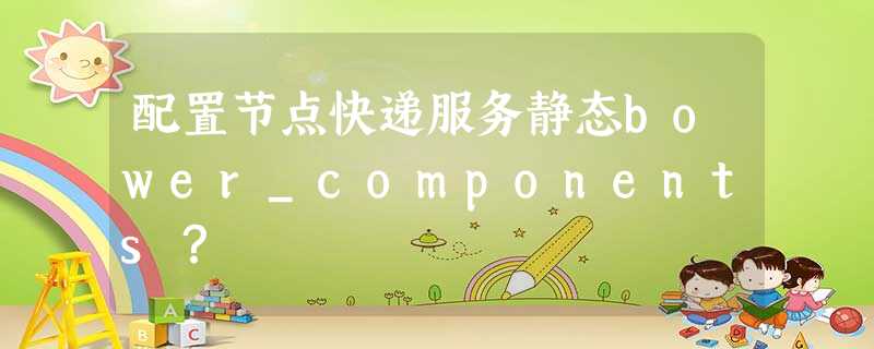 配置节点快递服务静态bower_components? 配置节点快递服务静态bower_components?