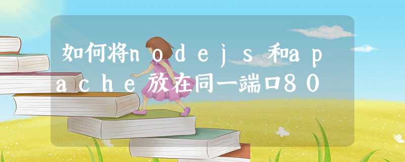 如何将nodejs和apache放在同一端口80 如何将nodejs和apache放在同一端口80