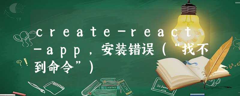 create-react-app,安装错误(“找不到命令”) create-react-app,安装错误(“找不到命令”)