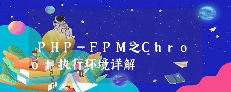 PHP-FPM之Chroot执行环境详解 PHP-FPM之Chroot执行环境详解