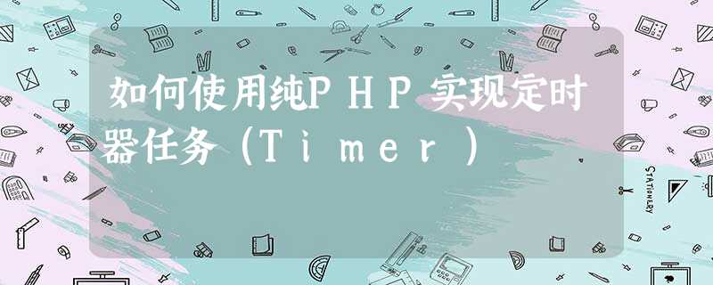 如何使用纯PHP实现定时器任务(Timer) 如何使用纯PHP实现定时器任务(Timer)