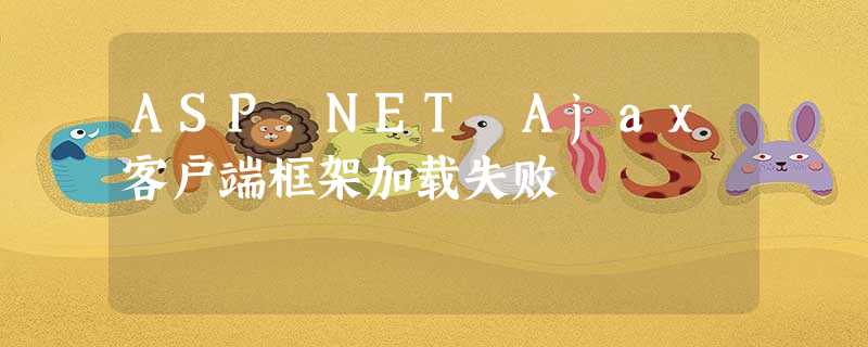 ASP.NET Ajax客户端框架加载失败 ASP.NET Ajax客户端框架加载失败